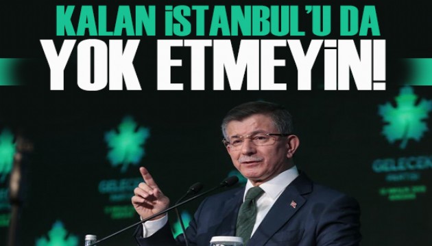 Davutoğlu'dan Erdoğan'a tepki: Kalan İstanbul’u da yok etmeyin