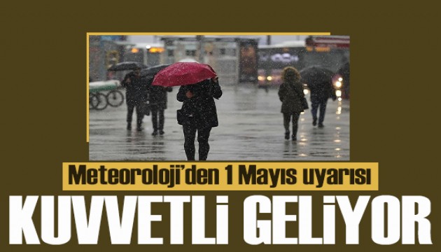 1 Mayıs uyarısı: Kuvvetli geliyor!