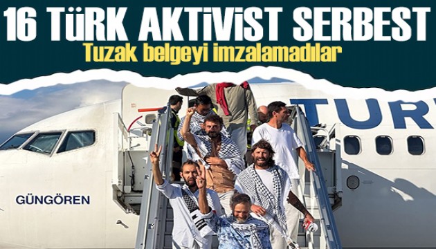 İsrail’in 'tuzak' belgesini imzalamamışlardı: 16 Türk aktivist serbest
