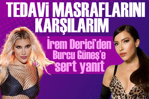İrem Derici'den Burcu Güneş'e: Seve seve tedavi masraflarını karşılarım!