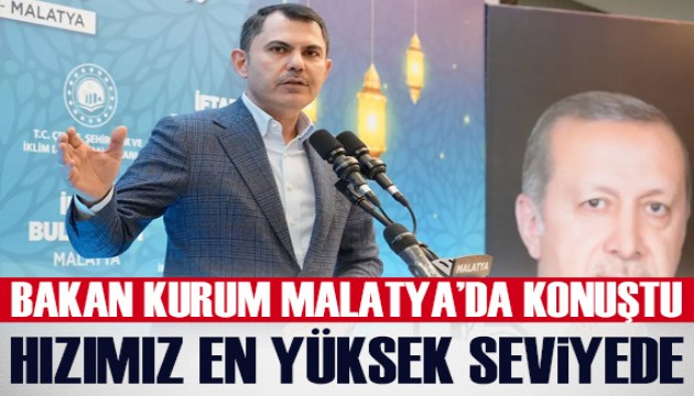 Bakan Kurum Malatya'da konuştu: 'Hızımızı olabilecek en yüksek seviyeye çıkardık'