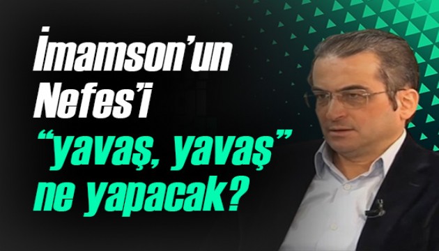 Tamer Korkmaz yazdı: 'İmamson’un Nefes’i “yavaş, yavaş” ne yapacak?'