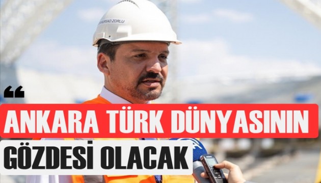 Zorlu: Ankara’yı Türk Dünyasının cazibe merkezi yapacağız