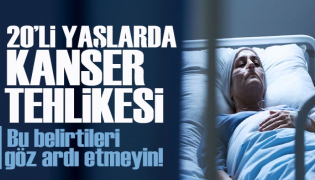20’li yaşlarda kanser tehlikesi: Bu belirtileri göz ardı etmeyin