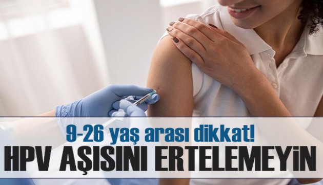 Uzmanı uyardı: 9-26 yaş arası dikkat! HPV aşısını ertelemeyin