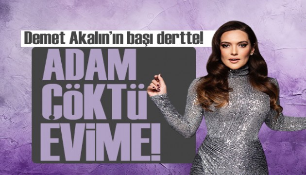 Demet Akalın'ın başı dertte! 'Adam çöktü evime'