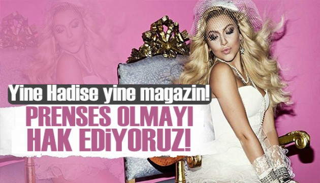 Hadise: Prenses olmayı hak ediyoruz!