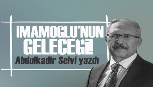 Abdulkadir Selvi yazdı: İmamoğlu’nun siyasi geleceği ne olur... Bu iş kime yaradı