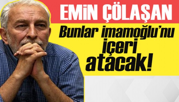 Emin Çölaşan yazdı: Bunlar İmamoğlu’nu içeri atacak