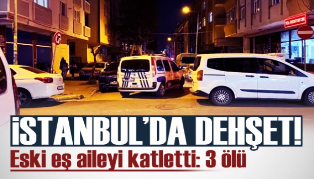 İstanbul’da dehşet! Eski eş aileyi katletti: 3 ölü