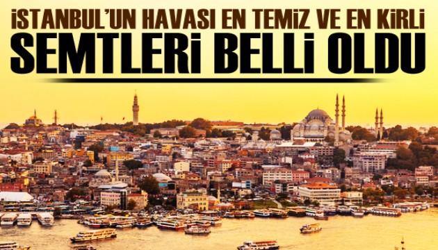 İşte İstanbul'un havası en temiz ve en kirli semtleri!