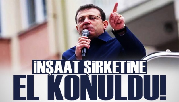 Ekrem İmamoğlu'nun inşaat şirketine el konuldu!