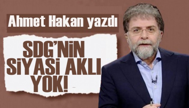 Ahmet Hakan yazdı: SDG’nin siyasi aklı yok