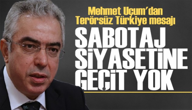 Mehmet Uçum'dan Terörsüz Türkiye mesajı: Sabotaj siyasetine geçit yok
