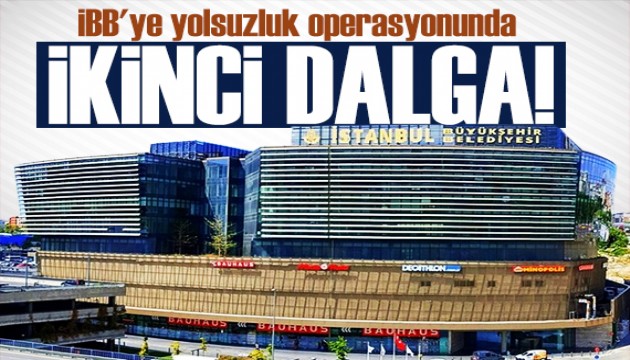 İBB'ye yolsuzluk soruşturmasında şok gelişme: İkinci dalga operasyon!