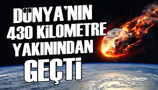 Dünya'nın 430 kilometre yakınından geçti: Geçtikten sonra fark edildi!