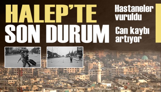Halep'te son durum: Hastaneler vuruldu, can kaybı artıyor