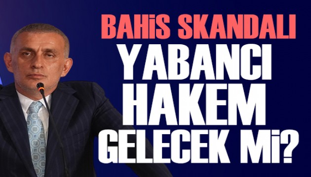Bahis skandalı! Yabancı hakem gelecek mi?