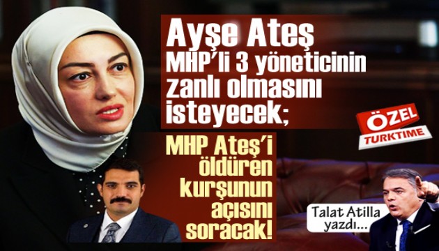 Talat Atilla yazdı: Ayşe Ateş, MHP'li 3 yöneticinin zanlı olmasını isteyecek