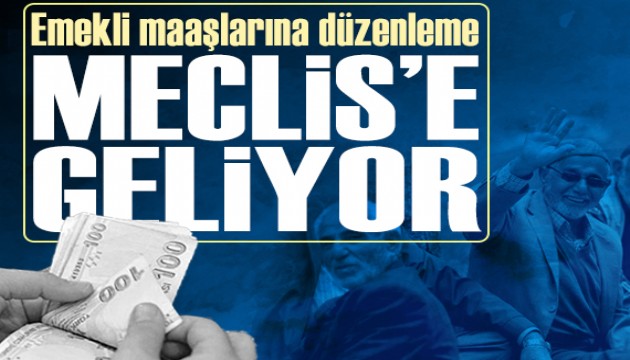 En düşük emekli maaşları için düzenleme Meclis'e geliyor