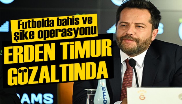 Bahis ve şike soruşturması: Erden Timur gözaltına alındı