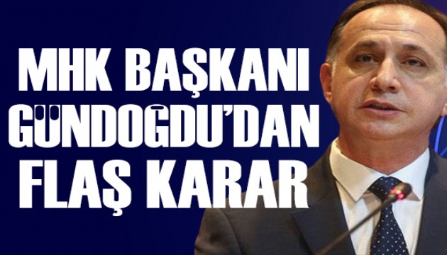 MHK Başkanı Ferhat Gündoğdu'dan flaş karar