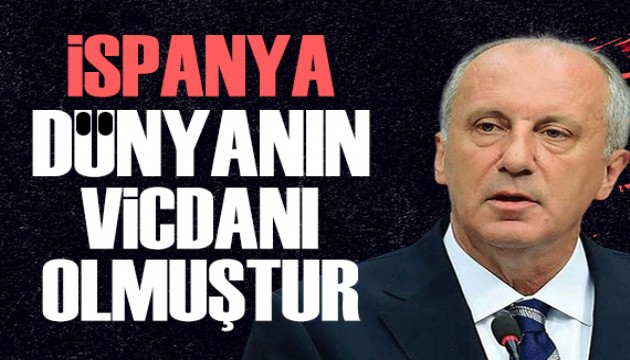 Muharrem İnce: İspanya, dünyanın vicdanı olmuştur