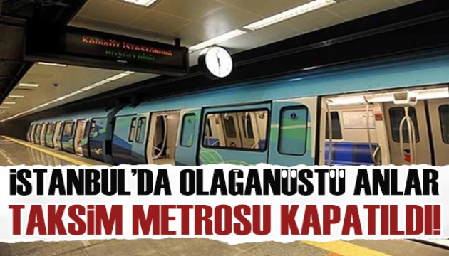 İstanbul'da olağanüstü anlar: Taksim Metrosu kapatıldı!