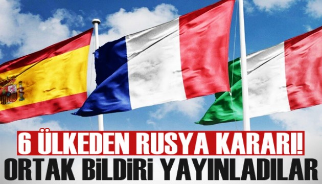 6 ülkeden Rusya kararı! Ortak bildiri yayımladılar