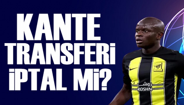 Kante transferi iptal mi? İşte detaylar