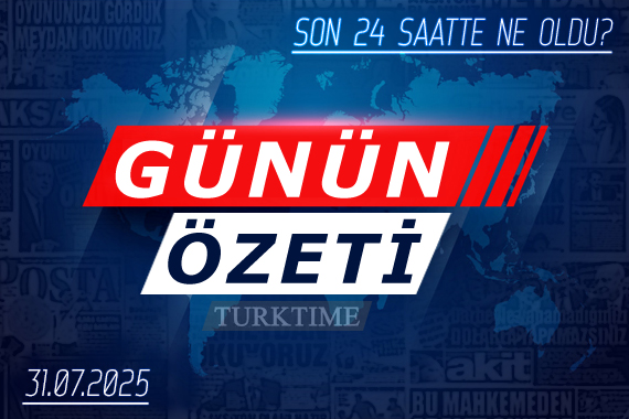 31 Temmuz 2025 Turktime Günün Özeti