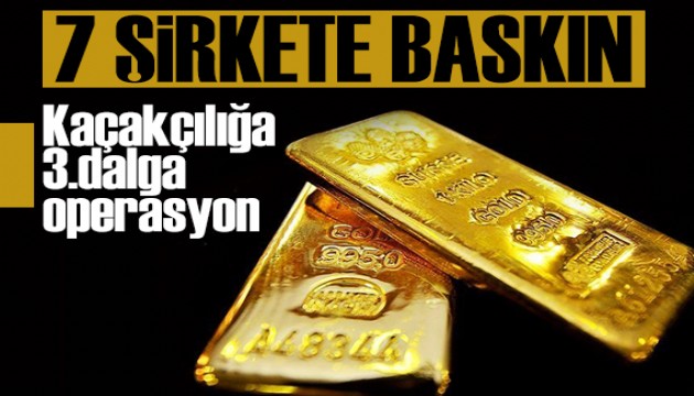 7 şirkete altın kaçakçılığı operasyonu