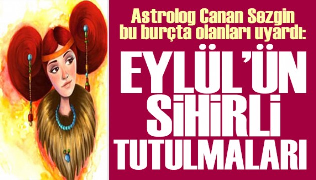 15 Eylül 2025 burç yorumları! Astrolog Canan Sezgin yazdı: EYLÜL’ÜN SİHİRLİ TUTULMALARI