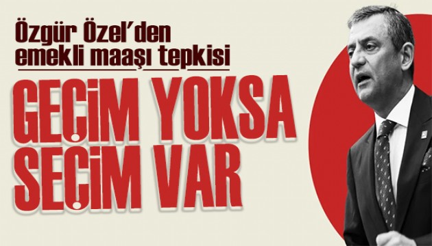 Özgür Özel'den emekli maaşı tepkisi: Geçim yoksa seçim var
