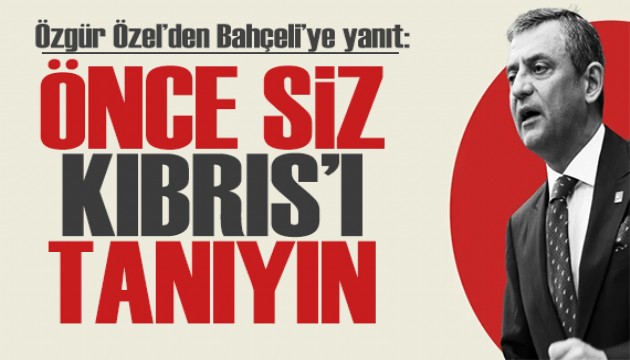 Özgür Özel'den Bahçeli'ye Kıbrıs yanıtı: Önce siz Kıbrıs'ı tanıyın!