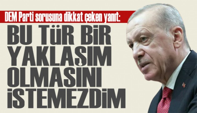 Erdoğan'dan DEM Parti sorusuna dikkat çeken yanıt: Bu tür bir yaklaşım istemezdim