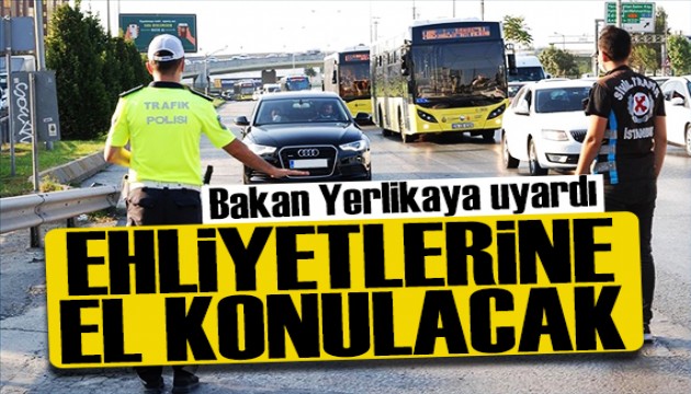 Bakan Yerlikaya uyardı: O kişilerin ehliyetine el konulacak