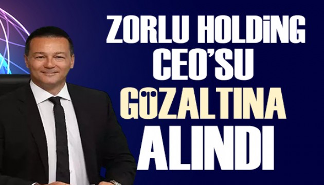 Zorlu Holding CEO'su Cem Köksal gözaltına alındı