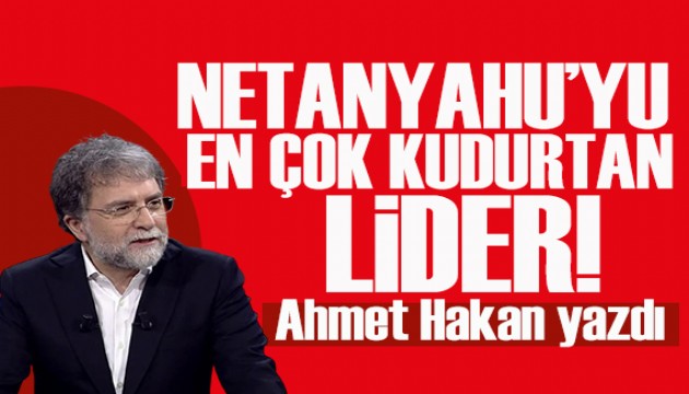 Ahmet Hakan yazdı: Netanyahu’yu en çok kudurtan lider