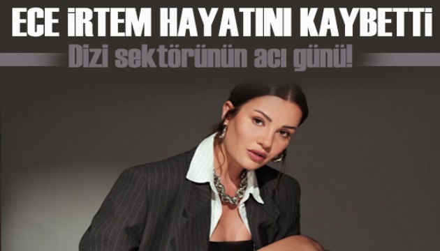 Oyuncu Ece İrtem 35 yaşında hayatını kaybetti