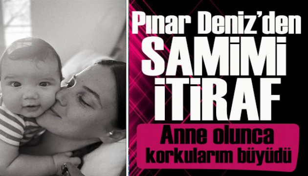Oyuncu Pınar Deniz: Anne olunca korkularım büyüdü