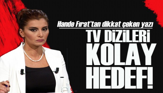 Hande Fırat yazdı: TV dizileri kolay hedef!