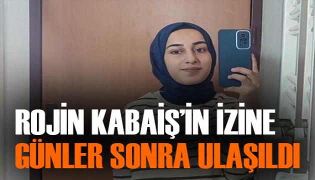 Kayıp Rojin Kabaiş’ten günler sonra ize ulaşıldı