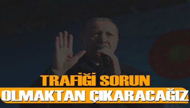 Cumhurbaşkanı Erdoğan: Trafiği sorun olmaktan önemli ölçüde çıkaracağız