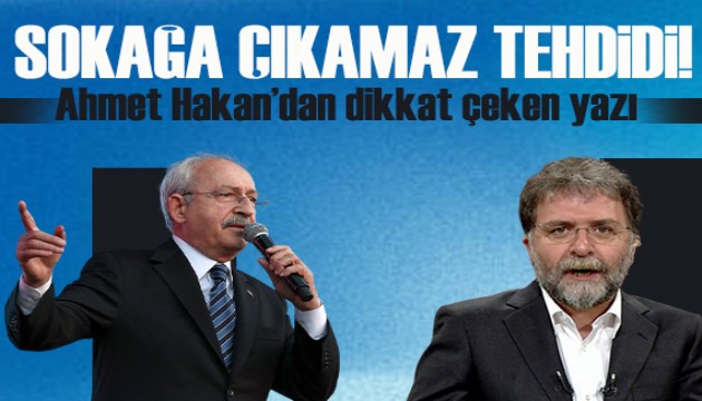Ahmet Hakan yazdı: Kılıçdaroğlu’nun sokağa çıkıp çıkamayacağı meselesi