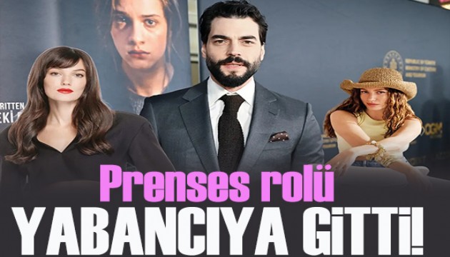 Prenses rolü yabancıya gitti!