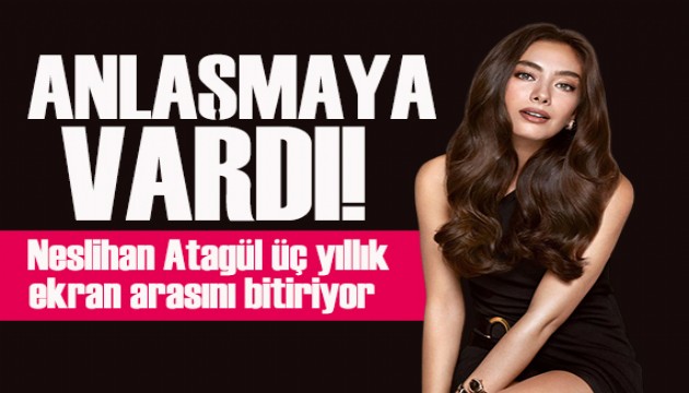 Neslihan Atagül üç yıllık ekran arasını bitiriyor