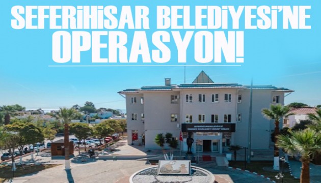Seferihisar Belediyesi'ne operasyon! 6 kişi gözaltına alındı