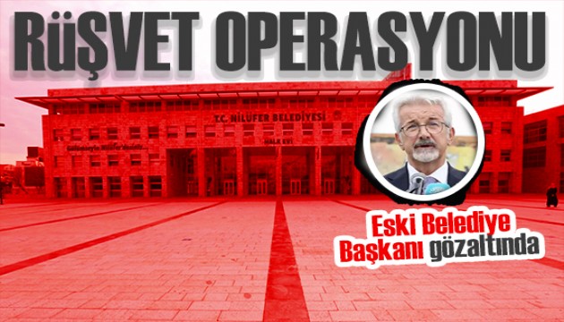 Bursa'da operasyon! Eski Belediye Başkanı gözaltında