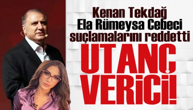 Kenan Tekdağ, Ela Rümeysa Cebeci suçlamalarını reddetti: Utanç verici!